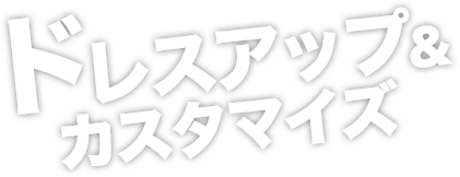 ドレスアップ＆カスタマイズ